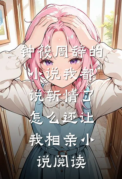 钟筱周辞的小说我都说斩情了，怎么还让我相亲小说阅读