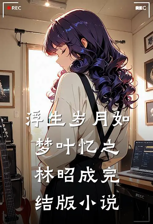浮生岁月如梦叶忆之林昭成完结版小说