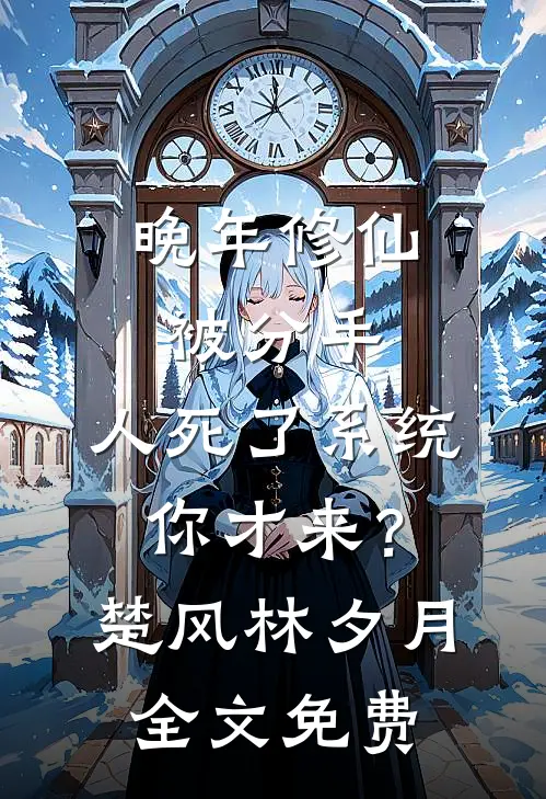 晚年修仙被分手，人死了系统你才来？楚风林夕月全文免费