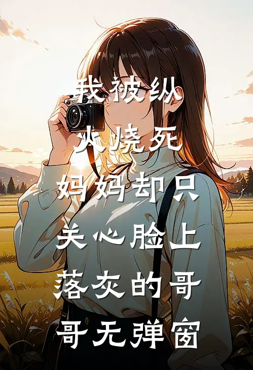 我被纵火烧死，妈妈却只关心脸上落灰的哥哥无弹窗