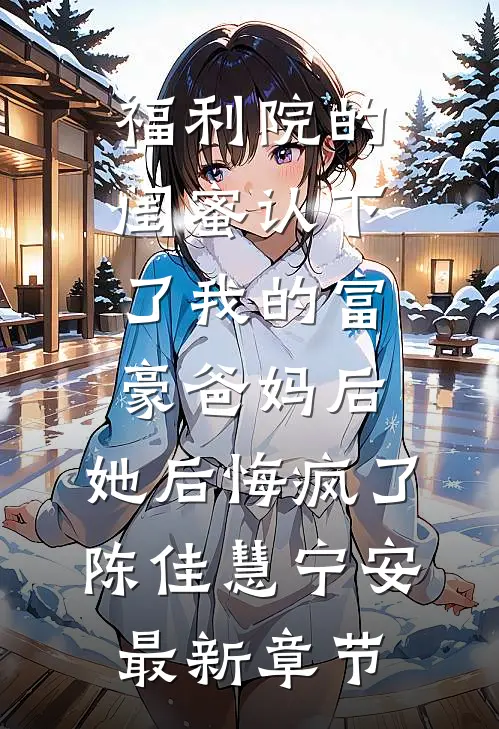 福利院的闺蜜认下了我的富豪爸妈后，她后悔疯了陈佳慧宁安最新章节