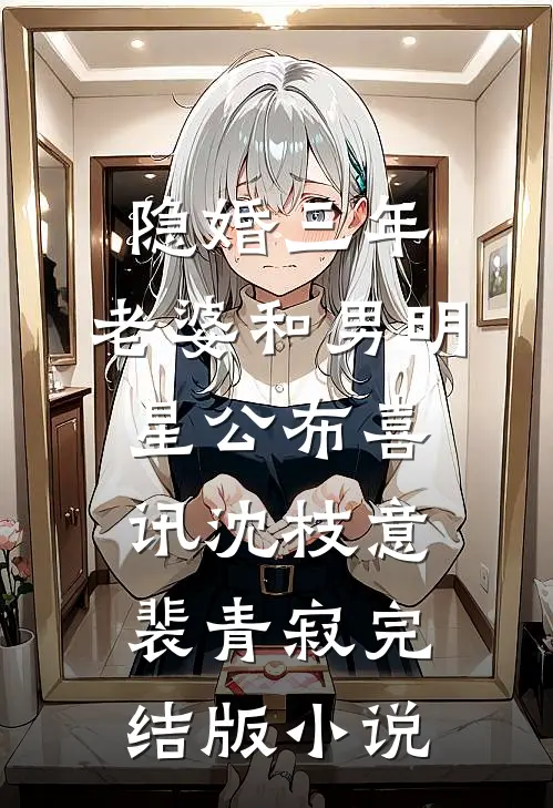 隐婚三年，老婆和男明星公布喜讯沈枝意裴青寂完结版小说
