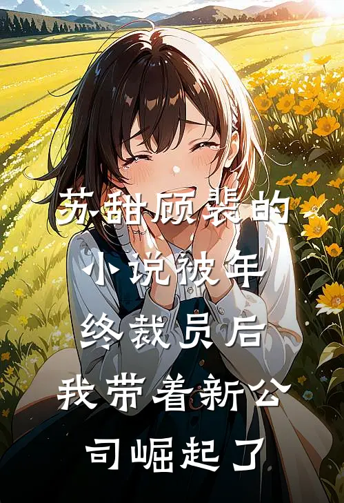 苏甜顾裴的小说被年终裁员后，我带着新公司崛起了