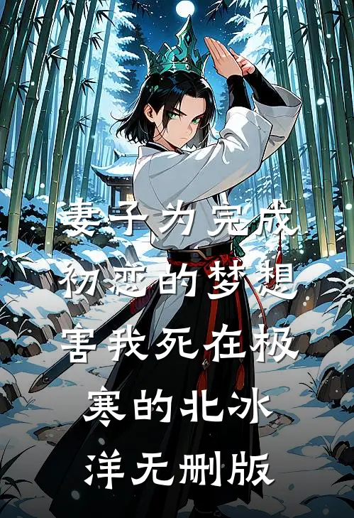 妻子为完成初恋的梦想，害我死在极寒的北冰洋无删版