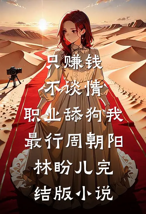 只赚钱不谈情，职业舔狗我最行周朝阳林盼儿完结版小说
