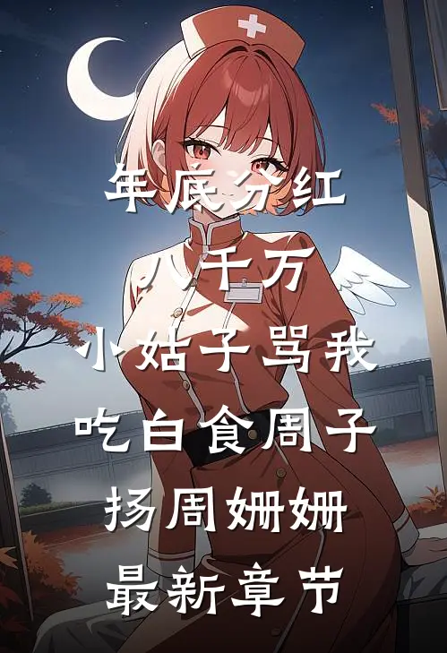 年底分红八千万，小姑子骂我吃白食周子扬周姗姗最新章节