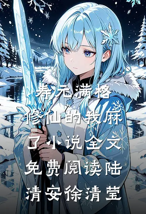 寿元满格，修仙的我麻了小说全文免费阅读陆清安徐清莹