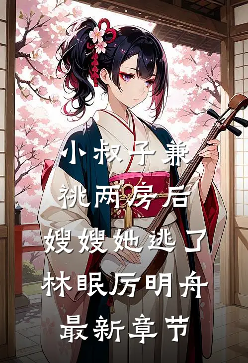 小叔子兼祧两房后，嫂嫂她逃了林眠厉明舟最新章节