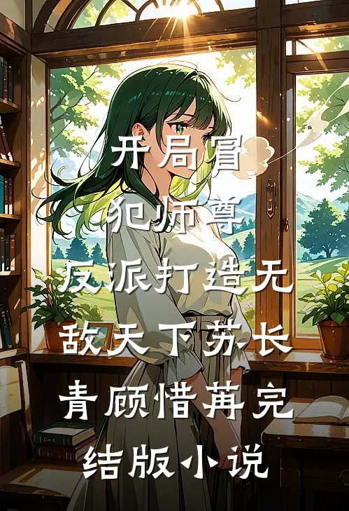 开局冒犯师尊，反派打造无敌天下苏长青顾惜苒完结版小说