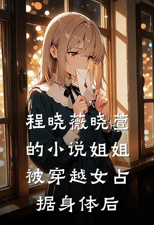 程晓薇晓萱的小说姐姐被穿越女占据身体后