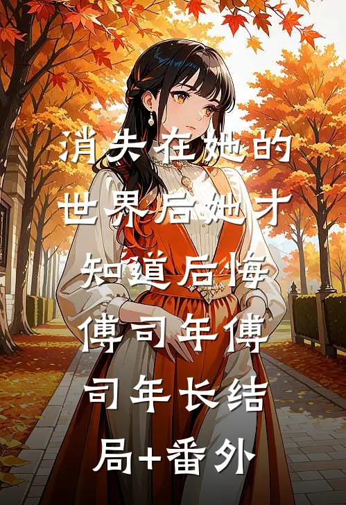 消失在她的世界后她才知道后悔傅司年傅司年长结局+番外