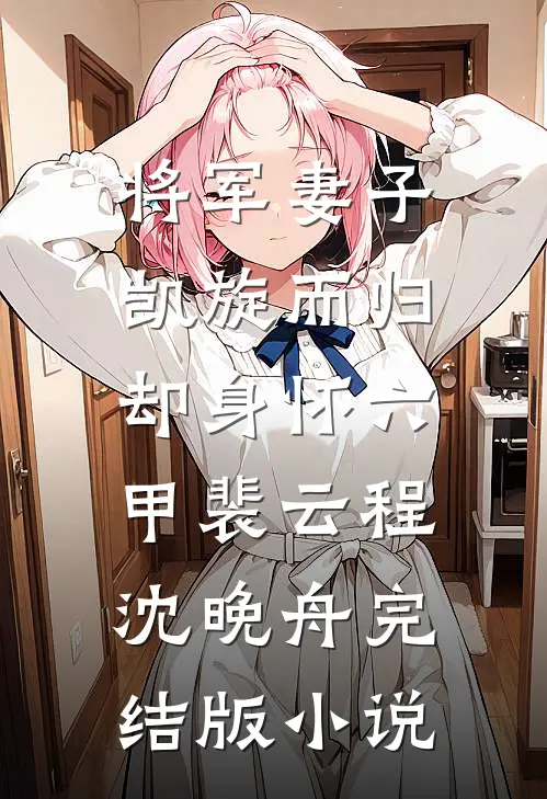将军妻子凯旋而归，却身怀六甲裴云程沈晚舟完结版小说