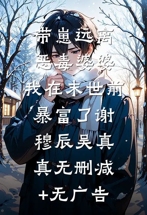带崽远离恶毒婆婆，我在末世前暴富了谢穆辰吴真真无删减+无广告