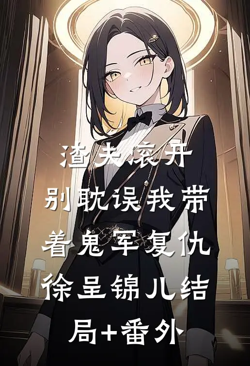 渣夫滚开，别耽误我带着鬼军复仇徐呈锦儿结局+番外