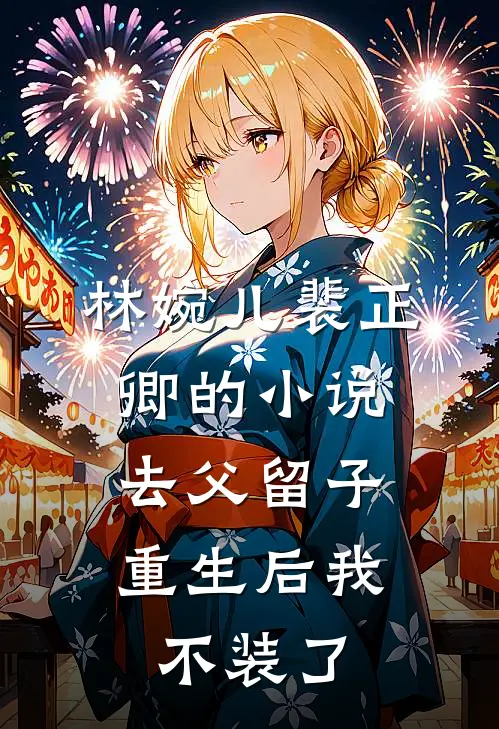 林婉儿裴正卿的小说去父留子，重生后我不装了