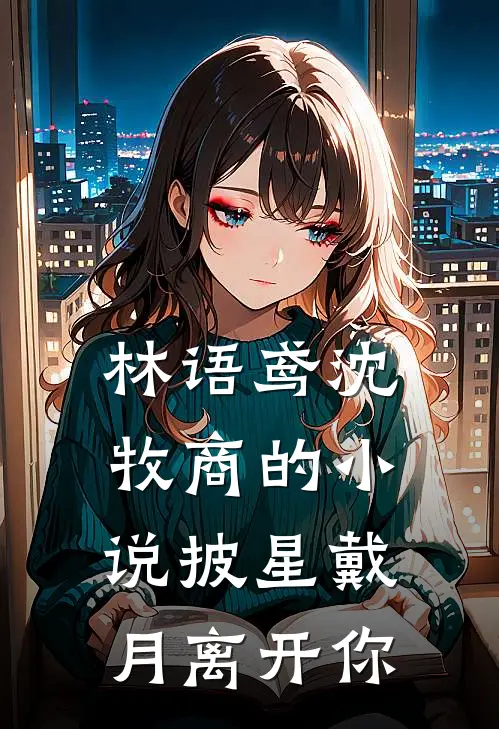 林语鸢沈牧商的小说披星戴月离开你