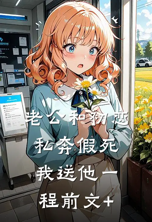 老公和初恋私奔假死，我送他一程前文+