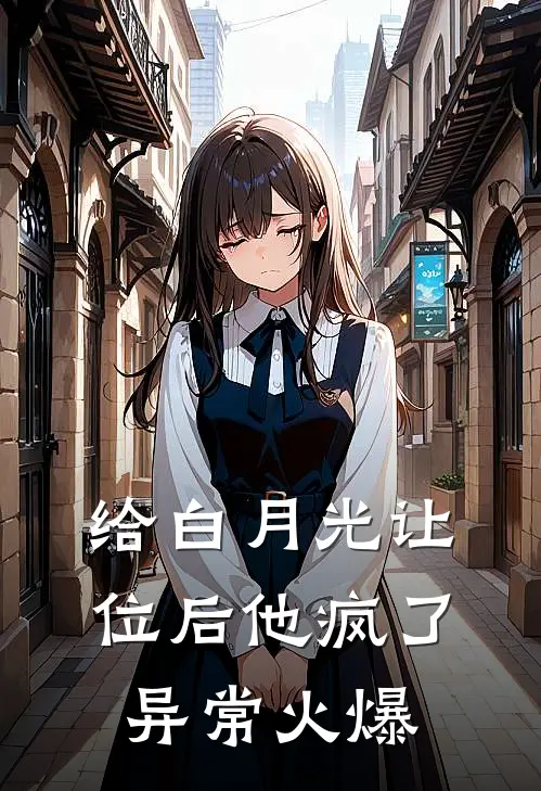 给白月光让位后他疯了异常火爆