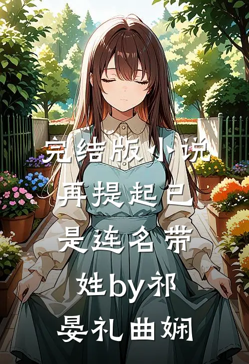 完结版小说再提起已是连名带姓by祁晏礼曲娴
