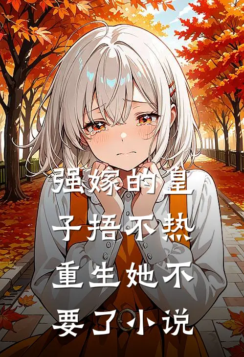 强嫁的皇子捂不热，重生她不要了小说