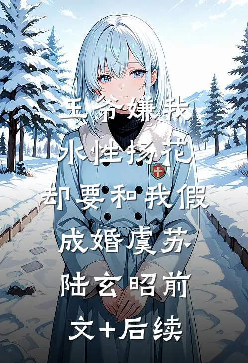 王爷嫌我水性扬花，却要和我假成婚虞苏陆玄昭前文+后续