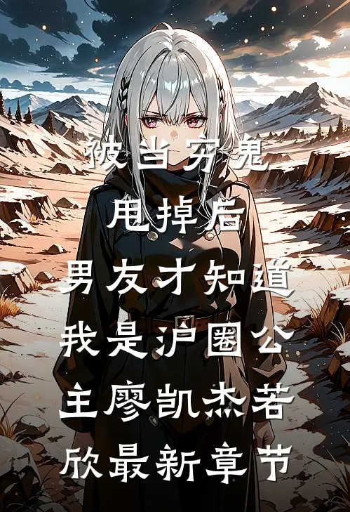 被当穷鬼甩掉后，男友才知道我是沪圈公主廖凯杰若欣最新章节