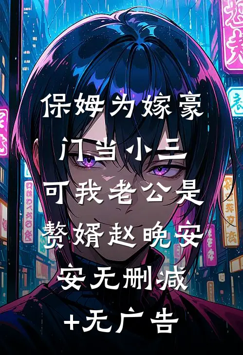 保姆为嫁豪门当小三，可我老公是赘婿赵晚安安无删减+无广告