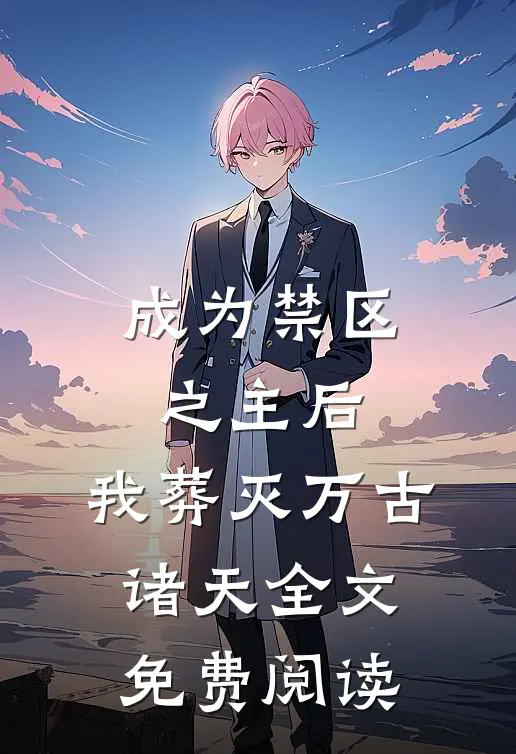 成为禁区之主后，我葬灭万古诸天全文免费阅读