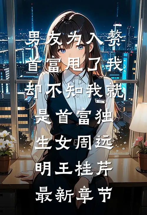 男友为入赘首富甩了我，却不知我就是首富独生女周远明王桂芹最新章节