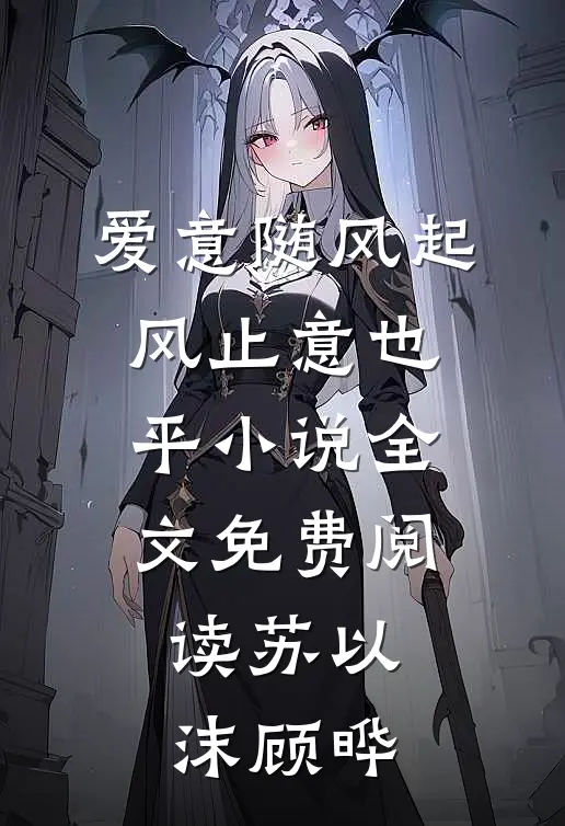 爱意随风起，风止意也平小说全文免费阅读苏以沫顾晔