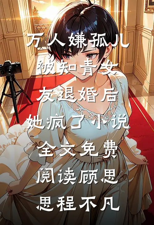 万人嫌孤儿被知青女友退婚后，她疯了小说全文免费阅读顾思思程不凡
