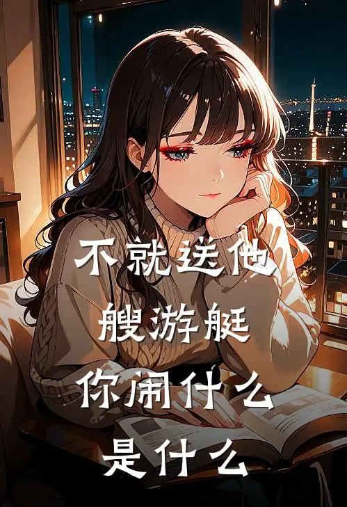 不就送他艘游艇，你闹什么是什么