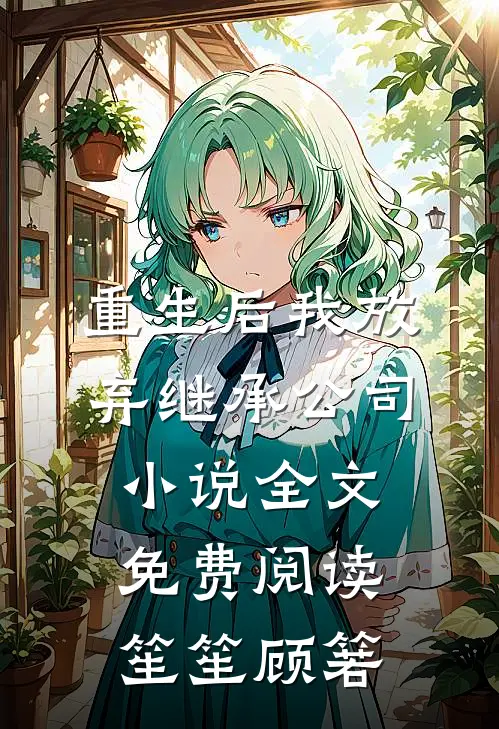 重生后我放弃继承公司小说全文免费阅读笙笙顾箬