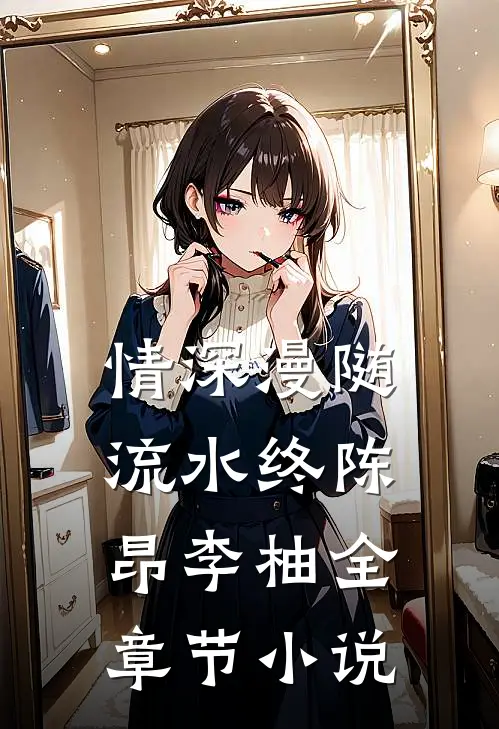 情深漫随流水终陈昂李柚全章节小说