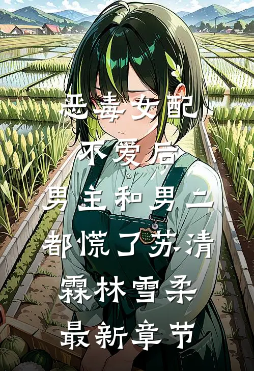 恶毒女配不爱后，男主和男二都慌了苏清霖林雪柔最新章节