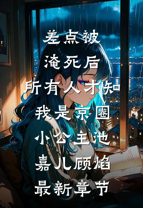 差点被淹死后，所有人才知我是京圈小公主池嘉儿顾焰最新章节