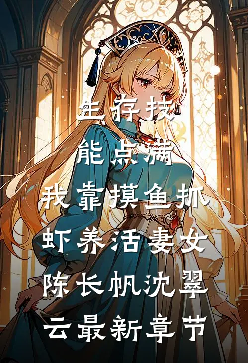 生存技能点满，我靠摸鱼抓虾养活妻女陈长帆沈翠云最新章节