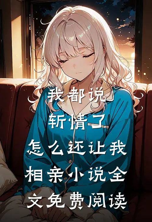 我都说斩情了，怎么还让我相亲小说全文免费阅读