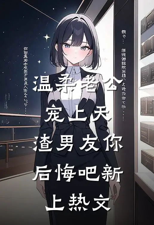 温柔老公宠上天，渣男友你后悔吧新上热文
