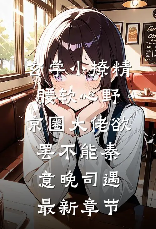 玄学小撩精腰软心野，京圈大佬欲罢不能秦意晚司遇最新章节