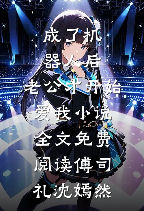 成了机器人后，老公才开始爱我小说全文免费阅读傅司礼沈嫣然