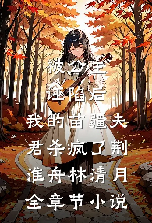 被公主诬陷后，我的苗疆夫君杀疯了荆淮舟林清月全章节小说