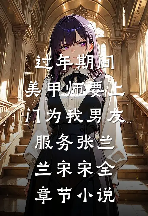 过年期间，美甲师要上门为我男友服务张兰兰宋宋全章节小说