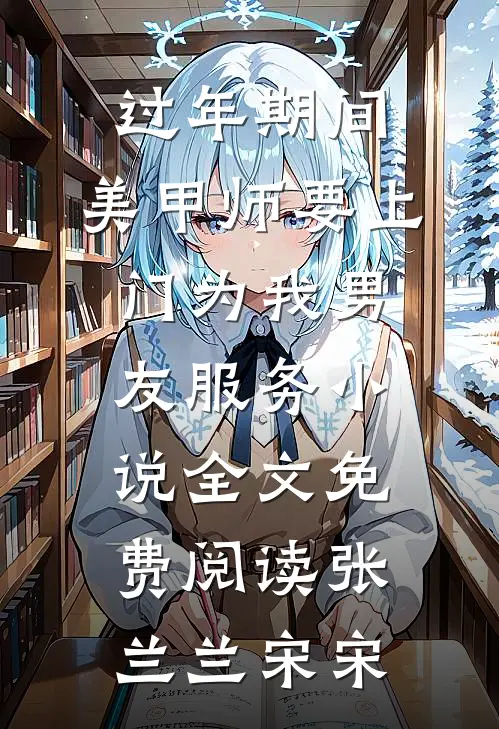 过年期间，美甲师要上门为我男友服务小说全文免费阅读张兰兰宋宋