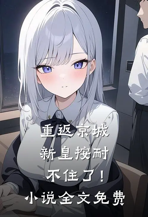 重返京城，新皇按耐不住了！小说全文免费