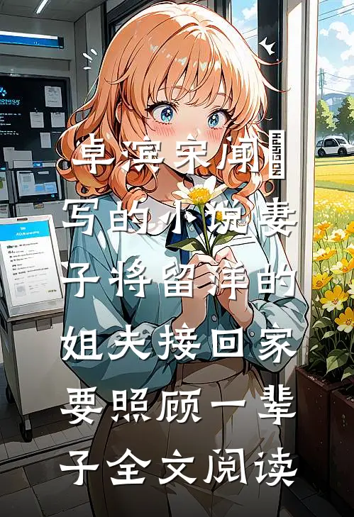 卓滨宋闻璟写的小说妻子将留洋的姐夫接回家，要照顾一辈子全文阅读