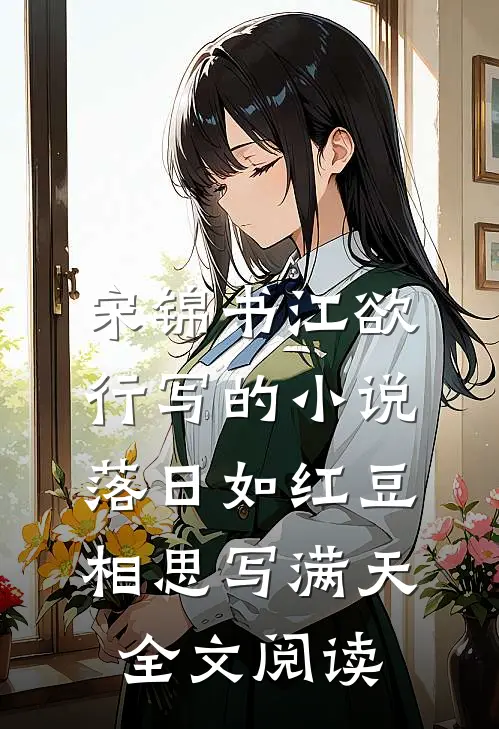 宋锦书江欲行写的小说落日如红豆，相思写满天全文阅读