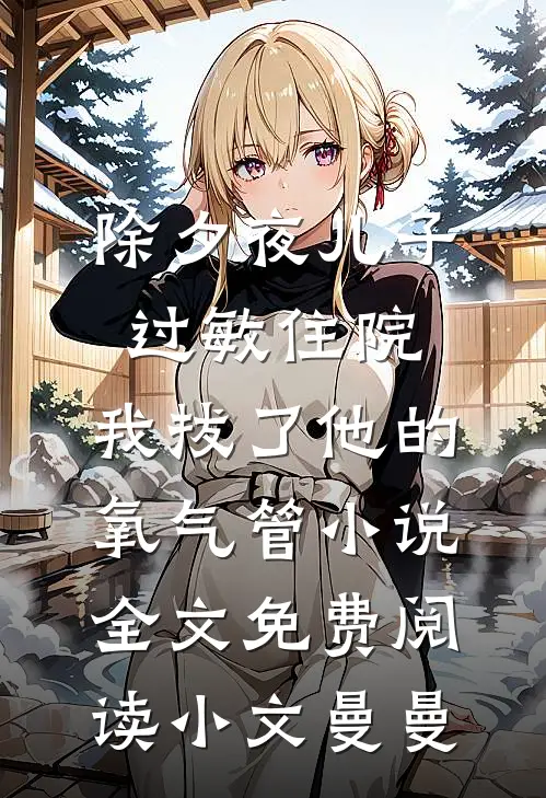 除夕夜儿子过敏住院，我拔了他的氧气管小说全文免费阅读小文曼曼