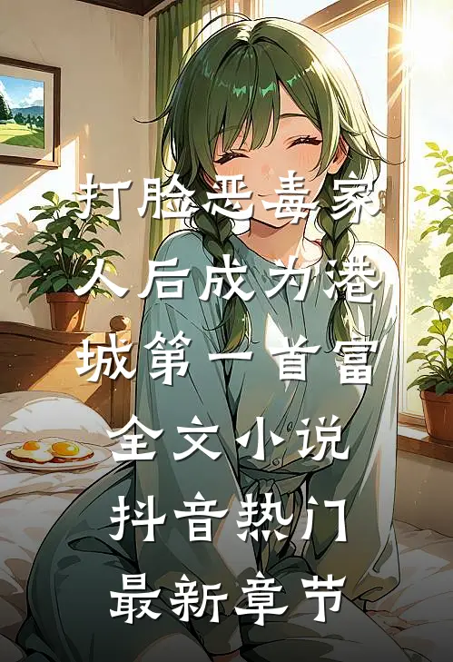 打脸恶毒家人后成为港城第一首富全文小说抖音热门最新章节