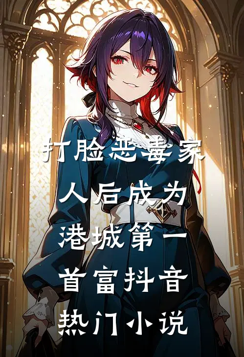 打脸恶毒家人后成为港城第一首富抖音热门小说